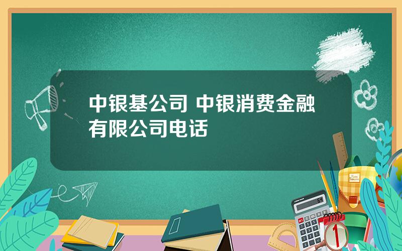 中银基公司 中银消费金融有限公司电话